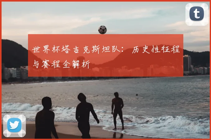 世界杯塔吉克斯坦队:历史性征程与赛程全解析