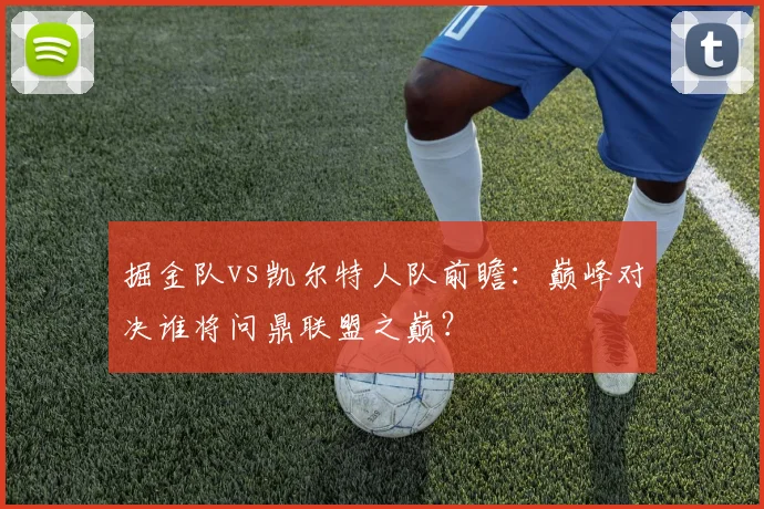 掘金队vs凯尔特人队前瞻:巅峰对决谁将问鼎联盟之巅?