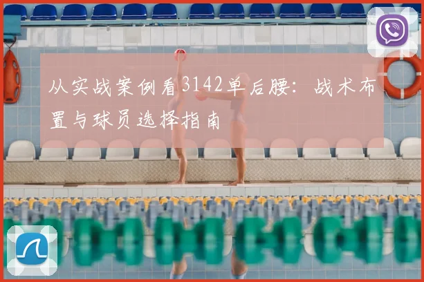 从实战案例看3142单后腰:战术布置与球员选择指南