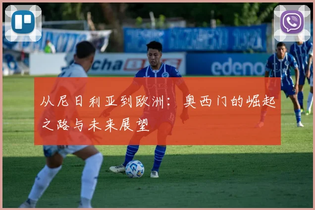 从尼日利亚到欧洲:奥西门的崛起之路与未来展望