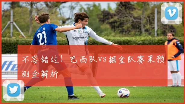 不容错过!巴西队vs掘金队赛果预测全解析