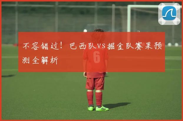 不容错过！巴西队vs掘金队赛果预测全解析