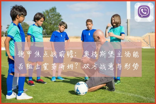 德甲焦点战前瞻:奥格斯堡主场能否阻击霍芬海姆?双方战意与形势深度解读
