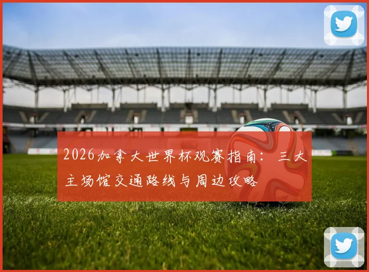 2026加拿大世界杯观赛指南:三大主场馆交通路线与周边攻略