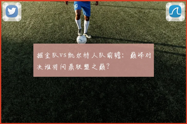掘金队vs凯尔特人队前瞻:巅峰对决谁将问鼎联盟之巅?